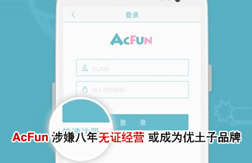 AcFun涉嫌八年無證經營 或成為優土子品牌
